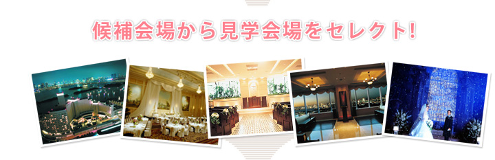 候補会場から見学会場をセレクト!