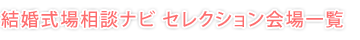 結婚式場相談ナビ セレクション会場一覧