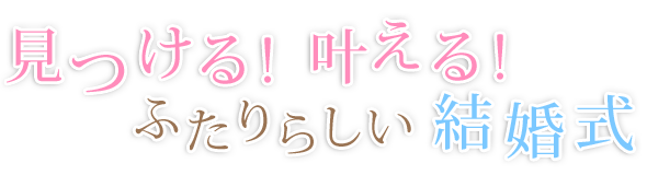 見つける!叶える!ふたりらしい結婚式