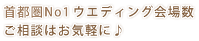首都圏No1ウエディング会場数ご相談はお気軽に♪